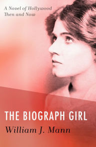 Title: The Biograph Girl: A Novel of Hollywood Then and Now, Author: William J. Mann
