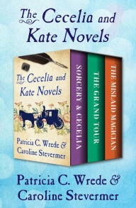 Title: The Cecelia and Kate Novels: Sorcery & Cecelia, The Grand Tour, and The Mislaid Magician, Author: Patricia C. Wrede