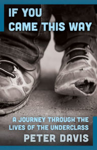 Title: If You Came This Way: A Journey Through the Lives of the Underclass, Author: Peter Davis