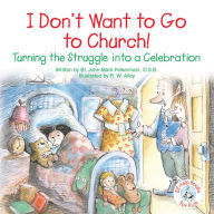 Title: I Don't Want to Go to Church!: Turning the Struggle into a Celebration, Author: John Mark Falkenhain