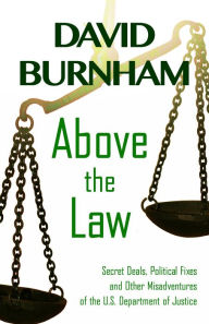 Title: Above the Law: Secret Deals, Political Fixes and Other Misadventures of the U.S. Department of Justice, Author: David Burnham