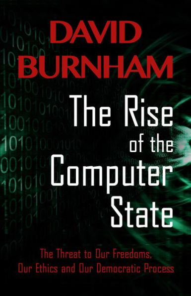 The Rise of the Computer State: The Threat to Our Freedoms, Our Ethics and our Democratic Process