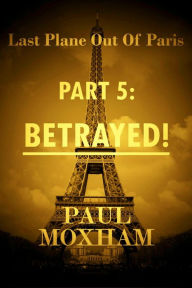 Title: Betrayed! (Last Plane out of Paris, #5), Author: Paul Moxham