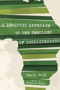 Title: A Semiotic Approach to the Theology of Inculturation, Author: Cyril Orji