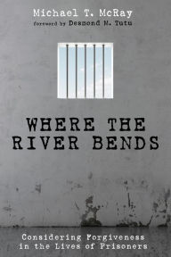 Title: Where the River Bends: Considering Forgiveness in the Lives of Prisoners, Author: Michael T. McRay