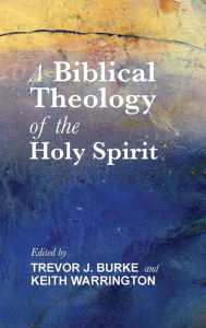 Title: A Biblical Theology of the Holy Spirit, Author: Trevor J Burke