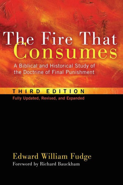 The Fire That Consumes: A Biblical and Historical Study of the Doctrine of Final Punishment, Third Edition