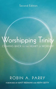 Title: Worshipping Trinity, Second Edition: Coming Back to the Heart of Worship, Author: Robin A Parry