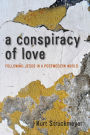 A Conspiracy of Love: Following Jesus in a Postmodern World