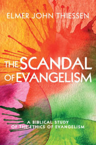 Title: The Scandal of Evangelism: A Biblical Study of the Ethics of Evangelism, Author: Elmer John Thiessen