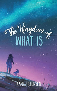 Title: The Kingdom of What Is, Author: Karl Petersen