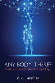 Title: Any Body There?: Worship and Being Human in a Digital Age, Author: Craig Michael Mueller