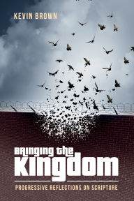 Title: Bringing the Kingdom: Progressive Reflections on Scripture, Author: Kevin Brown