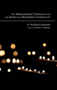Title: The Mercersburg Theology and the Quest for Reformed Catholicity, Author: W Bradford Littlejohn
