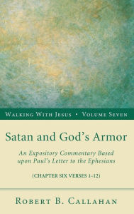 Title: Satan and God's Armor: An Expository Commentary Based Upon Paul's Letter to the Ephesians, Author: Robert B Callahan