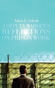 Title: A Deputy Warden's Reflections on Prison Work, Author: Adria L Libolt