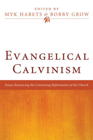 Title: Evangelical Calvinism: Essays Resourcing the Continuing Reformation of the Church, Author: Myk Habets