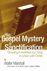 Title: The Gospel Mystery of Sanctification: Growing in Holiness by Living in Union with Christ, Author: Walter Marshall