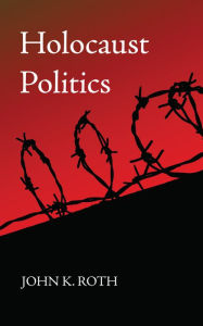 Title: Holocaust Politics, Author: John K. Roth