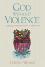 God Without Violence: Following a Nonviolent God in a Violent World