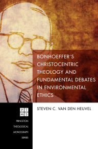 Title: Bonhoeffer's Christocentric Theology and Fundamental Debates in Environmental Ethics, Author: Steven C. van den Heuvel