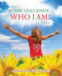 If You Only Knew ... Who I AM!