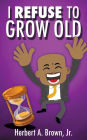 I REFUSE TO GROW OLD