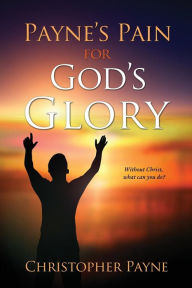 Title: Payne's Pain for God's Glory, Author: Christopher Payne PH D