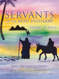 Title: Servants of the Most High God Stories of Jesus: Birth and Early Life Series 1, Author: Mary Ann Bishop