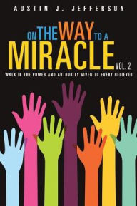 Title: On the Way to a Miracle Vol. 2, Author: Austin J. Jefferson