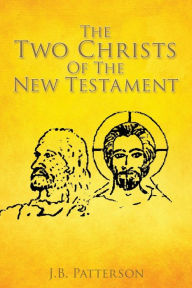 Title: The Two Christs Of The New Testament, Author: J.B. Patterson