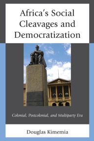 Title: Africa's Social Cleavages and Democratization: Colonial, Postcolonial, and Multiparty Era, Author: Douglas Kimemia