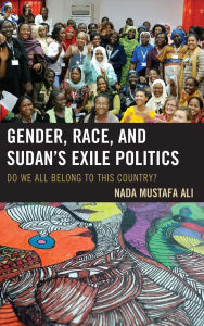 Title: Gender, Race, and Sudan's Exile Politics: Do We All Belong to This Country?, Author: Nada Mustafa Ali