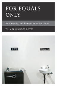 Title: For Equals Only: Race, Equality, and the Equal Protection Clause, Author: Tina Fernandes Botts