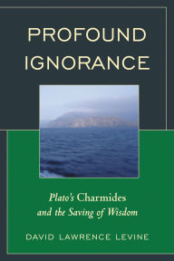 Title: Profound Ignorance: Plato's Charmides and the Saving of Wisdom, Author: David Lawrence Levine
