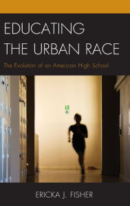 Title: Educating the Urban Race: The Evolution of an American High School, Author: Ericka J. Fisher