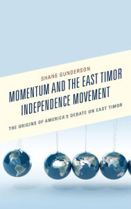 Title: Momentum and the East Timor Independence Movement: The Origins of America's Debate on East Timor, Author: Shane Gunderson