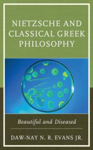 Title: Nietzsche and Classical Greek Philosophy: Beautiful and Diseased, Author: Daw-Nay N. R. Evans Jr.
