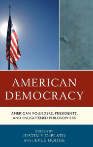 Title: American Democracy: American Founders, Presidents, and Enlightened Philosophers, Author: Justin P. DePlato