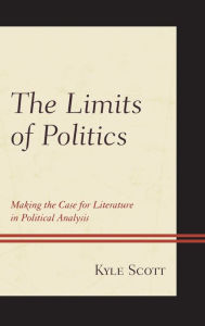 Title: The Limits of Politics: Making the Case for Literature in Political Analysis, Author: Kyle Scott