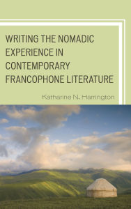 Title: Writing the Nomadic Experience in Contemporary Francophone Literature, Author: Katharine N. Harrington