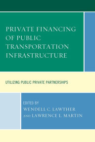 Title: Private Financing of Public Transportation Infrastructure: Utilizing Public-Private Partnerships, Author: Wendell C. Lawther