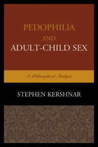 Title: Pedophilia and Adult-Child Sex: A Philosophical Analysis, Author: Stephen Kershnar