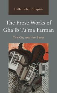 Title: The Prose Works of Gha'ib Tu'ma Farman: The City and the Beast, Author: Hilla Peled-Shapira