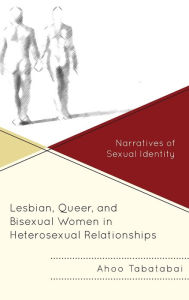 Title: Lesbian, Queer, and Bisexual Women in Heterosexual Relationships: Narratives of Sexual Identity, Author: Ahoo Tabatabai