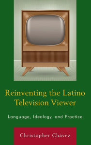 Title: Reinventing the Latino Television Viewer: Language, Ideology, and Practice, Author: Christopher Ch vez