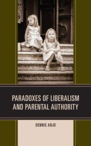 Title: Paradoxes of Liberalism and Parental Authority, Author: Dennis Arjo