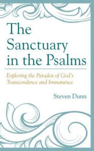 Title: The Sanctuary in the Psalms: Exploring the Paradox of God's Transcendence and Immanence, Author: Steven Dunn