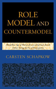 Title: Role Model and Countermodel: The Golden Age of Iberian Jewry and German Jewish Culture during the Era of Emancipation, Author: Carsten Schapkow