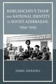 Title: Khrushchev's Thaw and National Identity in Soviet Azerbaijan, 1954-1959, Author: Jamil Hasanli